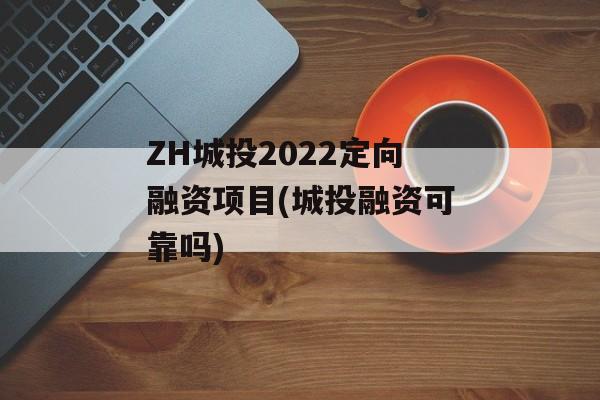 ZH城投2022定向融资项目(城投融资可靠吗)