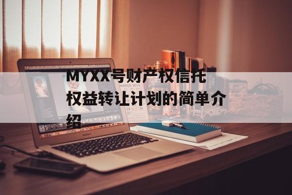 MYXX号财产权信托权益转让计划的简单介绍