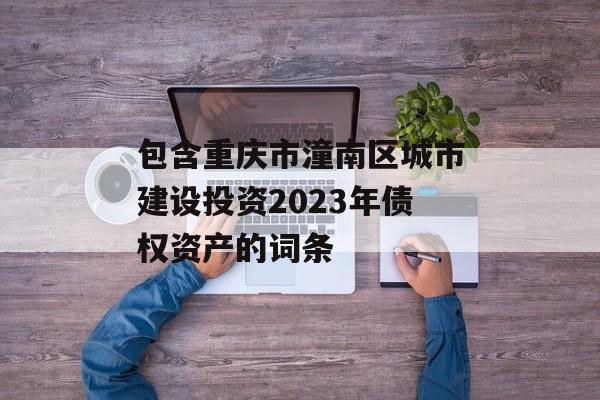 包含重庆市潼南区城市建设投资2023年债权资产的词条