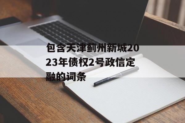 包含天津蓟州新城2023年债权2号政信定融的词条