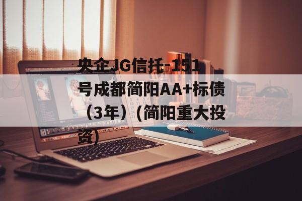 央企JG信托-151号成都简阳AA+标债（3年）(简阳重大投资)