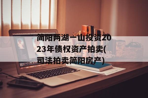 简阳两湖一山投资2023年债权资产拍卖(司法拍卖简阳房产)