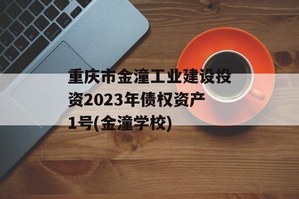重庆市金潼工业建设投资2023年债权资产1号(金潼学校)