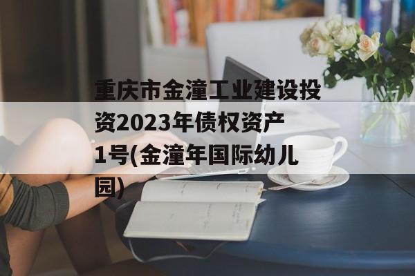 重庆市金潼工业建设投资2023年债权资产1号(金潼年国际幼儿园)