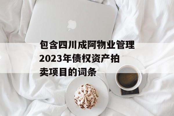 包含四川成阿物业管理2023年债权资产拍卖项目的词条