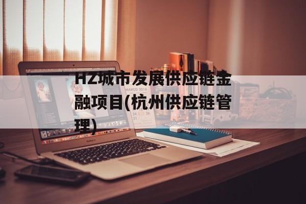 HZ城市发展供应链金融项目(杭州供应链管理)
