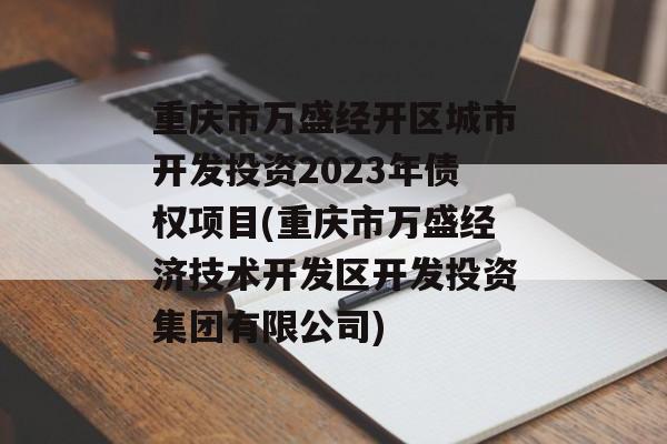 重庆市万盛经开区城市开发投资2023年债权项目(重庆市万盛经济技术开发区开发投资集团有限公司)