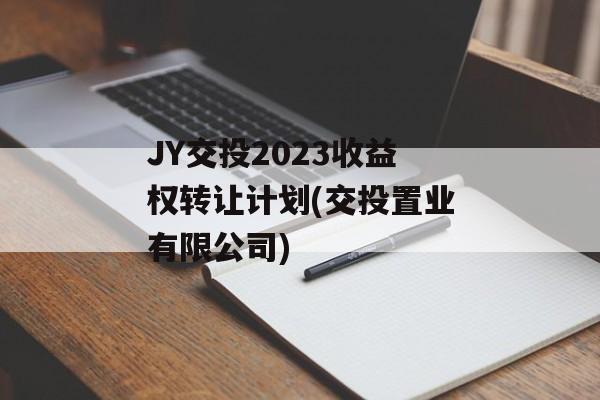 JY交投2023收益权转让计划(交投置业有限公司)