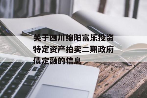 关于四川绵阳富乐投资特定资产拍卖二期政府债定融的信息