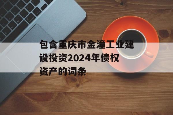 包含重庆市金潼工业建设投资2024年债权资产的词条