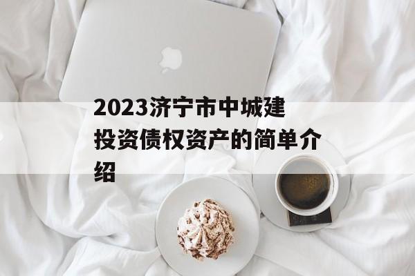 2023济宁市中城建投资债权资产的简单介绍
