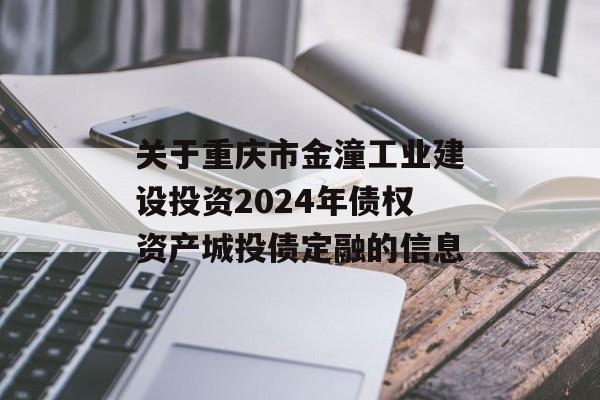 关于重庆市金潼工业建设投资2024年债权资产城投债定融的信息