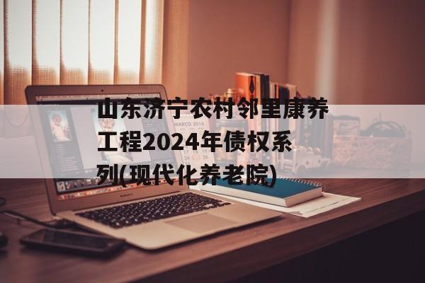 山东济宁农村邻里康养工程2024年债权系列(现代化养老院)