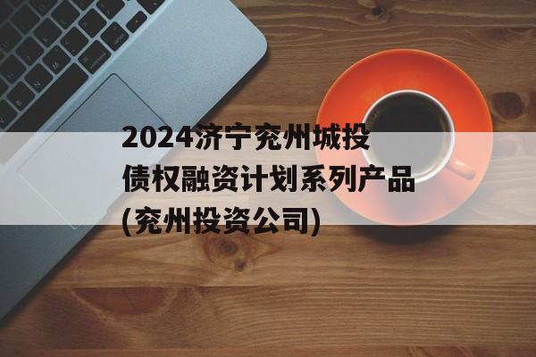 2024济宁兖州城投债权融资计划系列产品(兖州投资公司)