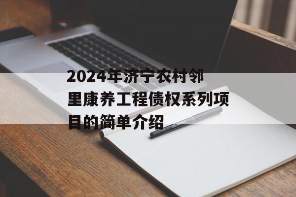 2024年济宁农村邻里康养工程债权系列项目的简单介绍