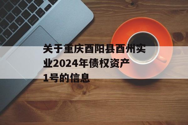 关于重庆酉阳县酉州实业2024年债权资产1号的信息