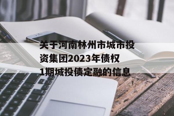 关于河南林州市城市投资集团2023年债权1期城投债定融的信息