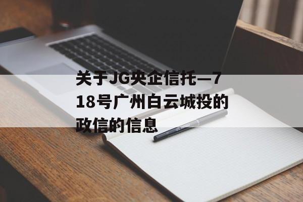 关于JG央企信托—718号广州白云城投的政信的信息