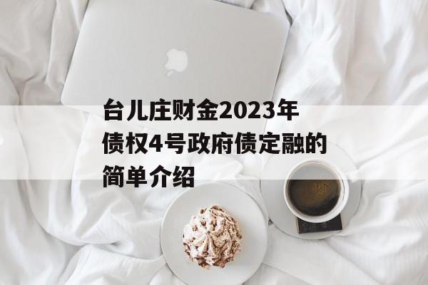 台儿庄财金2023年债权4号政府债定融的简单介绍