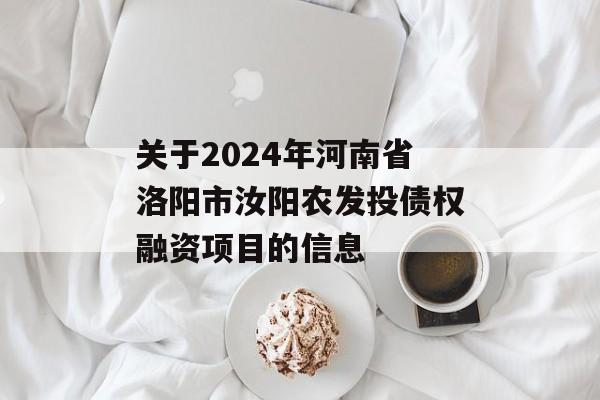 关于2024年河南省洛阳市汝阳农发投债权融资项目的信息