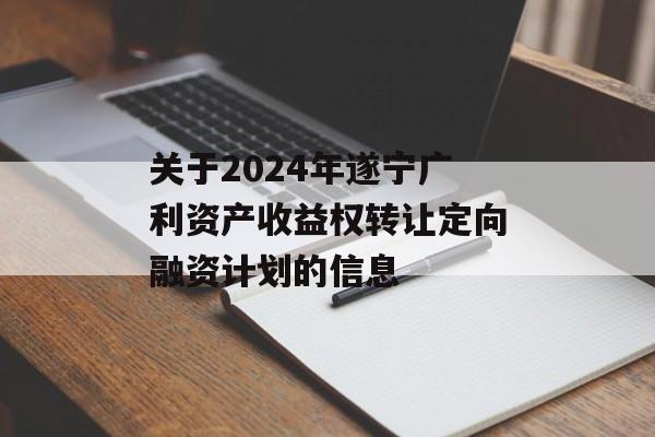 关于2024年遂宁广利资产收益权转让定向融资计划的信息
