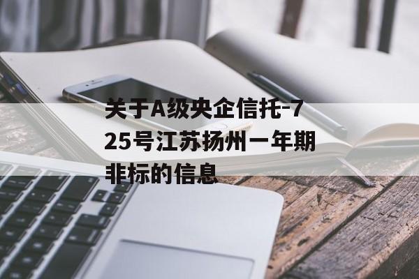 关于A级央企信托-725号江苏扬州一年期非标的信息