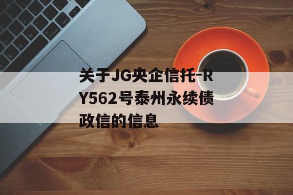 关于JG央企信托-RY562号泰州永续债政信的信息