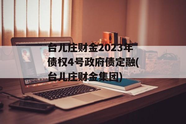 台儿庄财金2023年债权4号政府债定融(台儿庄财金集团)