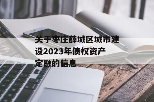 关于枣庄薛城区城市建设2023年债权资产定融的信息