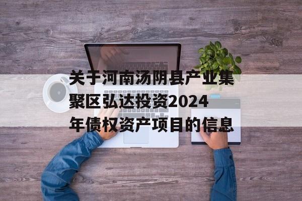 关于河南汤阴县产业集聚区弘达投资2024年债权资产项目的信息