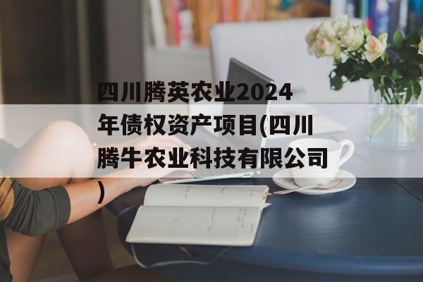 四川腾英农业2024年债权资产项目(四川腾牛农业科技有限公司)