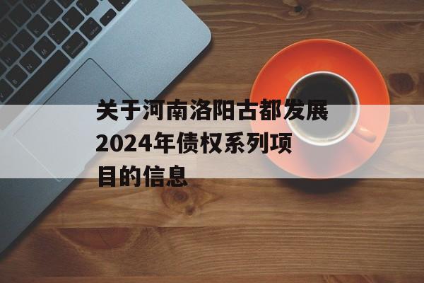 关于河南洛阳古都发展2024年债权系列项目的信息