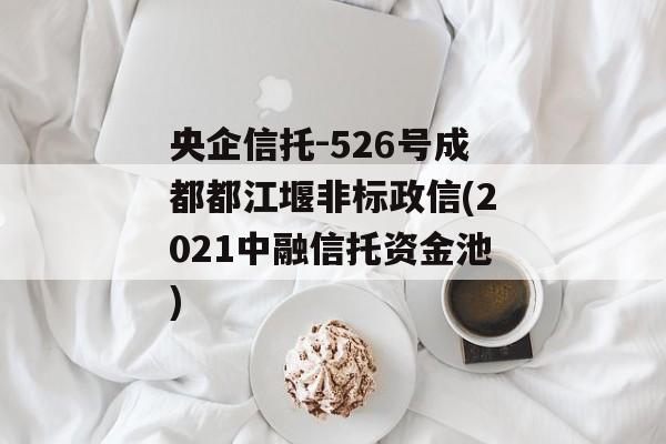 央企信托-526号成都都江堰非标政信(2021中融信托资金池)