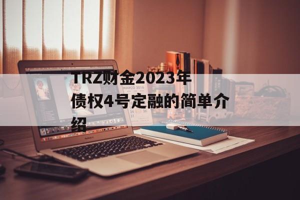 TRZ财金2023年债权4号定融的简单介绍