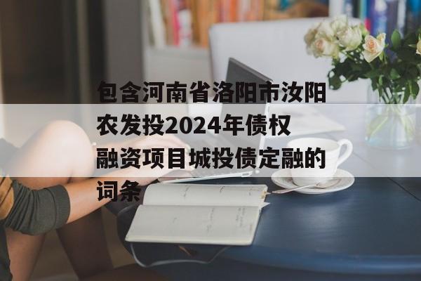 包含河南省洛阳市汝阳农发投2024年债权融资项目城投债定融的词条