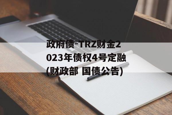 政府债-TRZ财金2023年债权4号定融(财政部 国债公告)