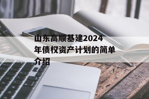 山东高顺基建2024年债权资产计划的简单介绍