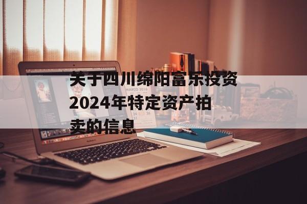关于四川绵阳富乐投资2024年特定资产拍卖的信息