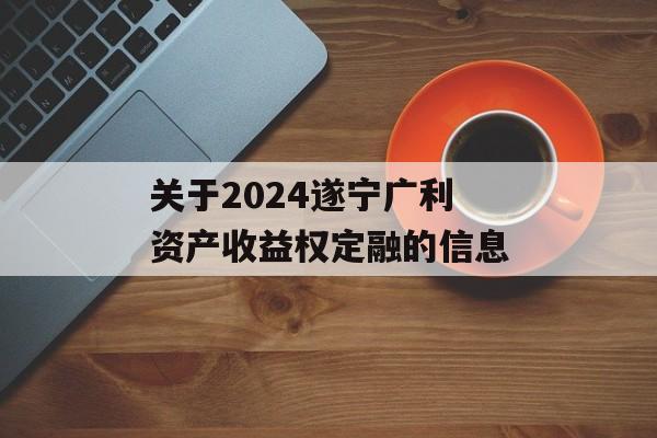关于2024遂宁广利资产收益权定融的信息