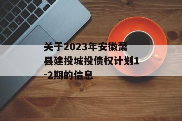 关于2023年安徽萧县建投城投债权计划1-2期的信息