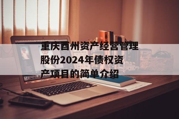 重庆酉州资产经营管理股份2024年债权资产项目的简单介绍
