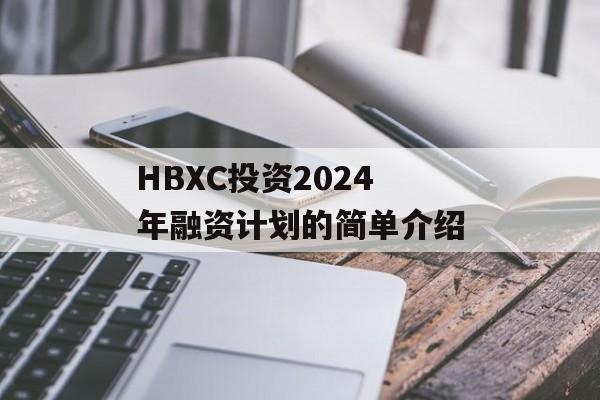 HBXC投资2024年融资计划的简单介绍