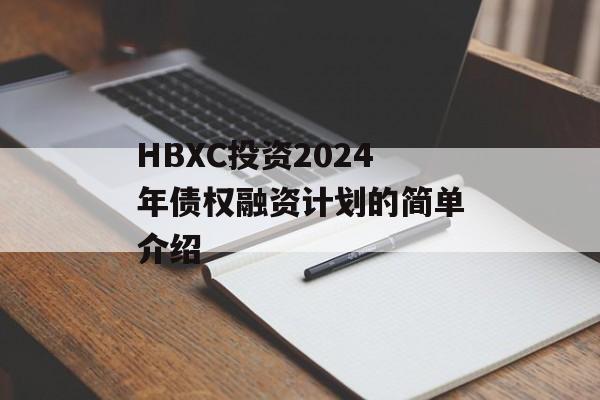 HBXC投资2024年债权融资计划的简单介绍
