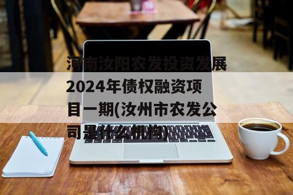 河南汝阳农发投资发展2024年债权融资项目一期(汝州市农发公司是什么机构)