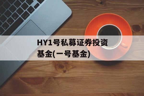 HY1号私募证券投资基金(一号基金)