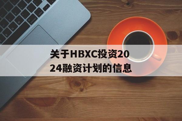 关于HBXC投资2024融资计划的信息