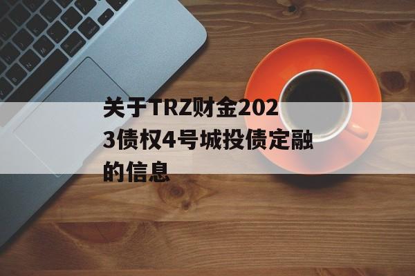 关于TRZ财金2023债权4号城投债定融的信息