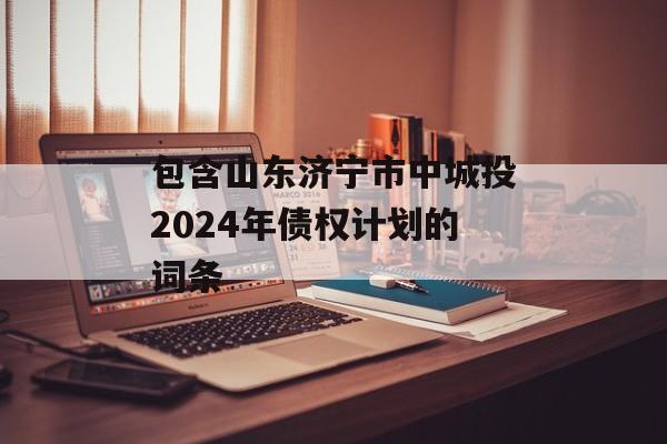 包含山东济宁市中城投2024年债权计划的词条