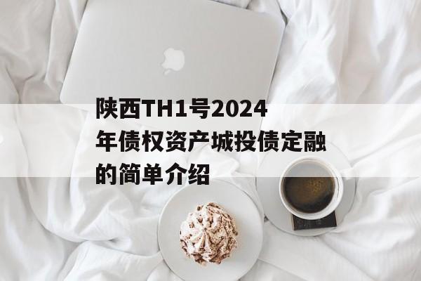 陕西TH1号2024年债权资产城投债定融的简单介绍
