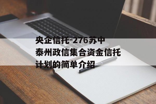 央企信托-276苏中泰州政信集合资金信托计划的简单介绍